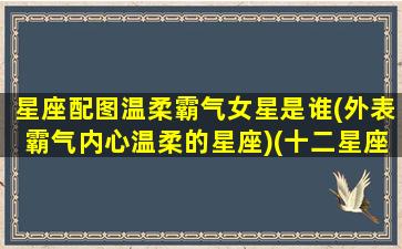 星座配图温柔霸气女星是谁(外表霸气内心温柔的星座)(十二星座性格最温柔星座 女)